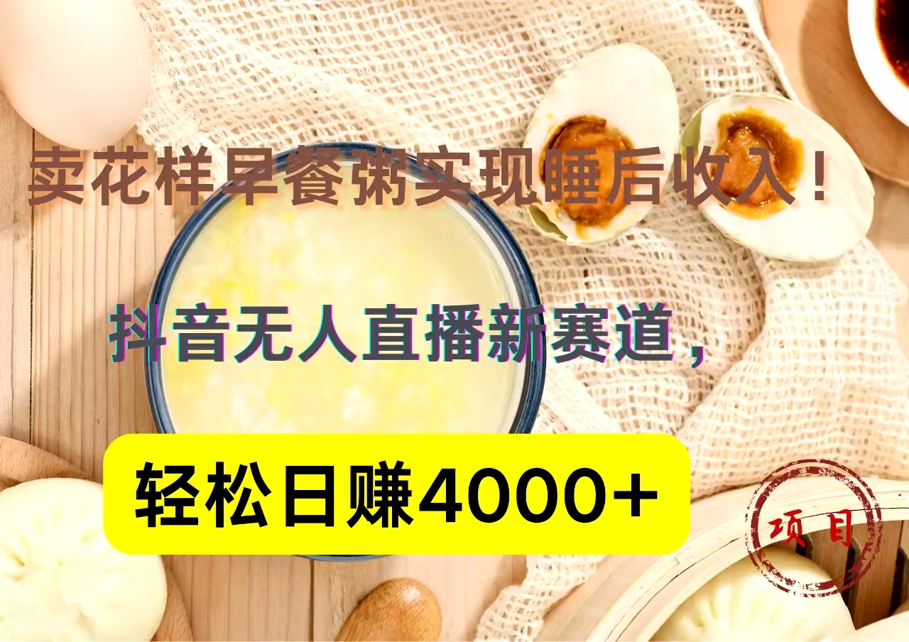 抖音卖花样早餐粥直播新赛道，轻松日赚4000+实现睡后收入！-91搞钱