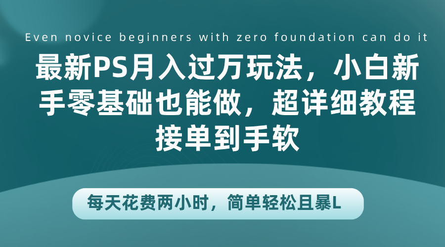 最新PS月入过万玩法，小白新手零基础也能做，超详细教程接单到手软，每天花费两小时，简单轻松且暴L-91搞钱
