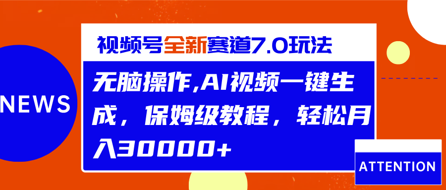 视频号最新7.0玩法，无脑操作，保姆级教程，轻松月入30000+-91搞钱