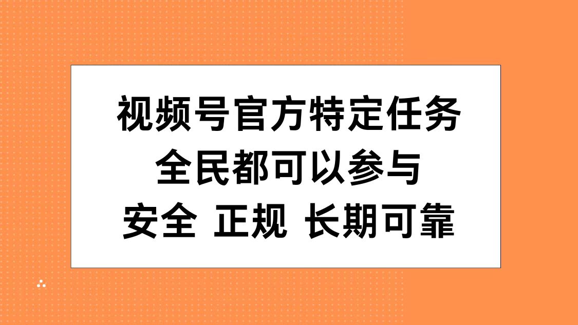 视频号官方特定任务，全民可参与，安全正规长期可靠-91搞钱