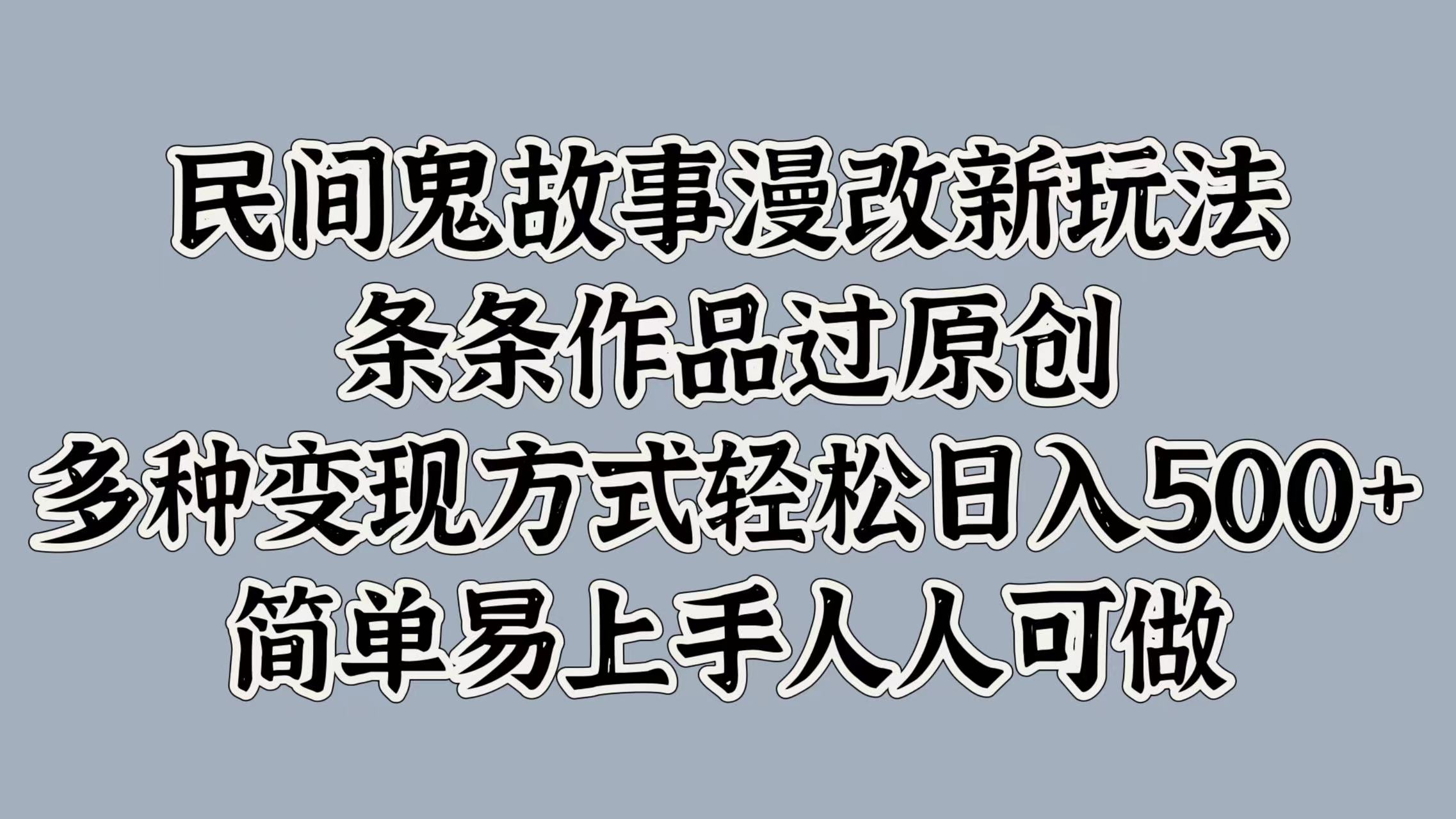 民间鬼故事漫改新玩法，条条作品过原创，简单易上手人人可做，多种变现方式轻松日入500+-91搞钱