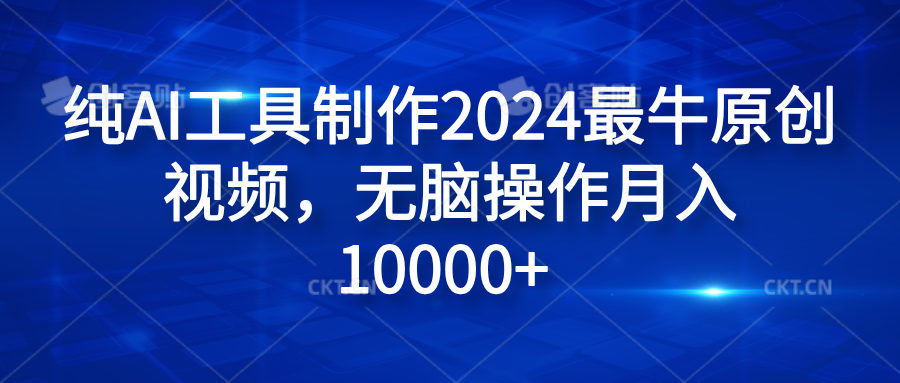 纯AI工具制作2024最牛原创视频，无脑操作月入10000+-91搞钱