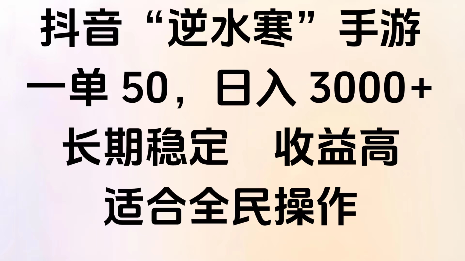 靠抖音手游”逆水寒“，第三平台暴力变现，几分钟一条视频，一部手机就能操作，附带资料教程。-91搞钱
