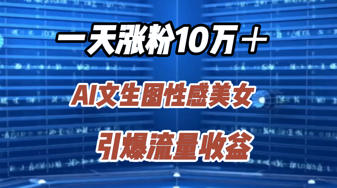 一天涨粉10万＋，AI文生图性感美女，引爆流量收益-91搞钱