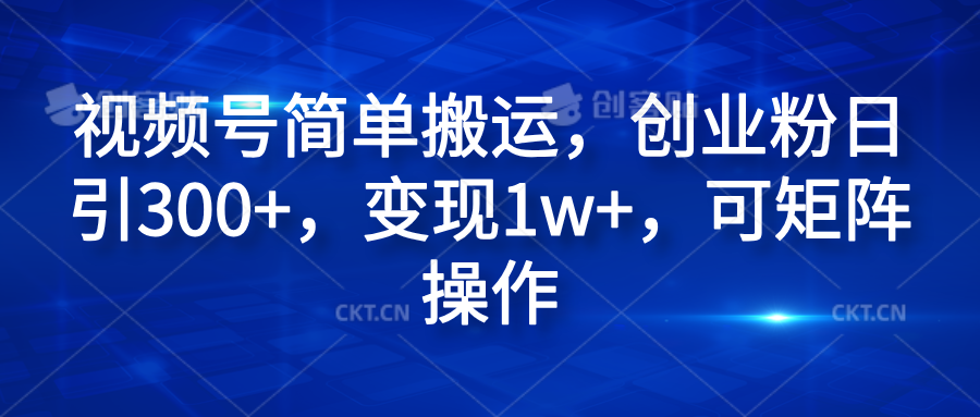 视频号简单搬运，创业粉日引300+，变现1w+，可矩阵操作-91搞钱