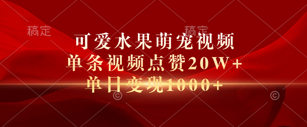 可爱水果萌宠视频，单条视频点赞20W+，单日变现1000+-91搞钱