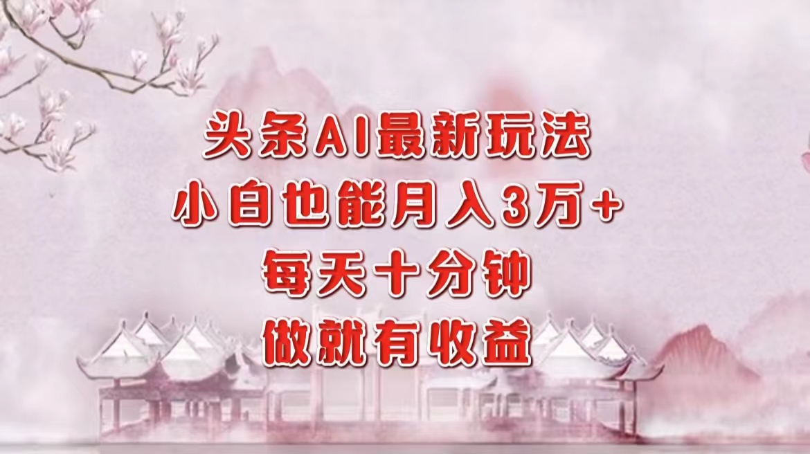 头条AI最新玩法，小白轻松月入三万＋，每天十分钟，做就有收益-91搞钱