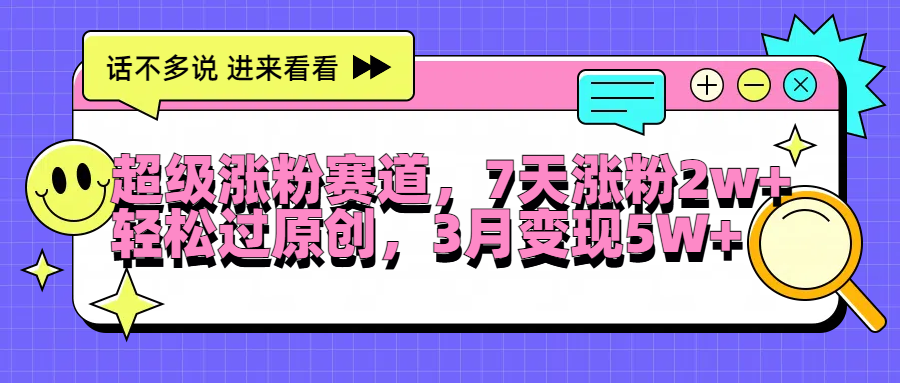 超级涨粉赛道，每天半小时，7天涨粉2W+，轻松过原创，3月变现5W+-91搞钱