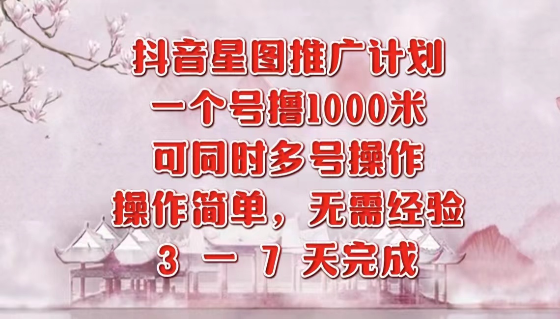 抖音星图推广项目，3-7天就能完成，每单1000元，可多号一起做-91搞钱