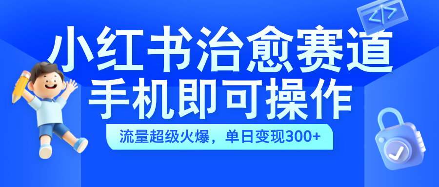 小红书治愈视频赛道，手机即可操作，蓝海项目简单无脑，单日可赚300+-91搞钱