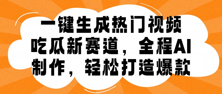 一键生成热门视频，新出的吃瓜赛道，小白上手无压力，AI制作很省心，轻轻松松打造爆款-91搞钱