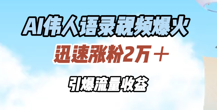 AI伟人语录视频爆火，迅速涨粉2万＋，引爆流量收益-91搞钱