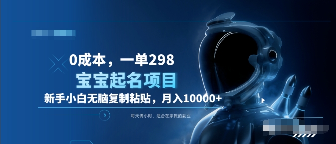 0成本，小白无脑复制粘贴，一单298  靠给宝宝起名月入10000+  附送软件-91搞钱