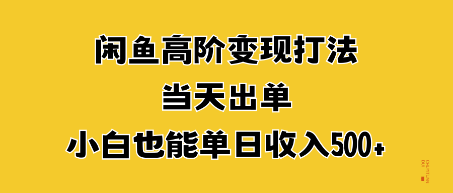 闲鱼高阶变现打法，当天出单，小白也能单日收入500+-91搞钱