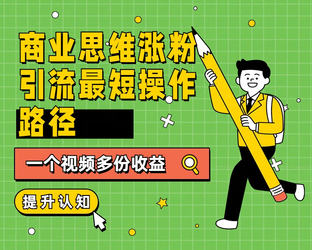 商业思维涨粉+引流最短操作路径，一个视频多份收益-91搞钱