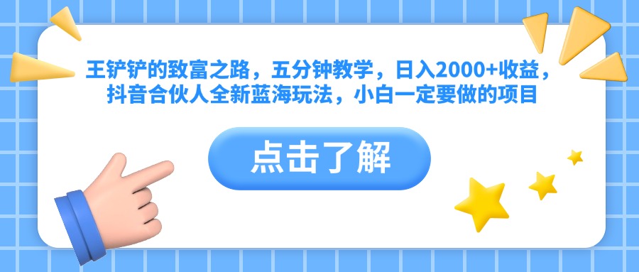 王铲铲的致富之路，五分钟教学，日入2000+收益，抖音合伙人全新蓝海玩法，小白一定要做的项目-91搞钱
