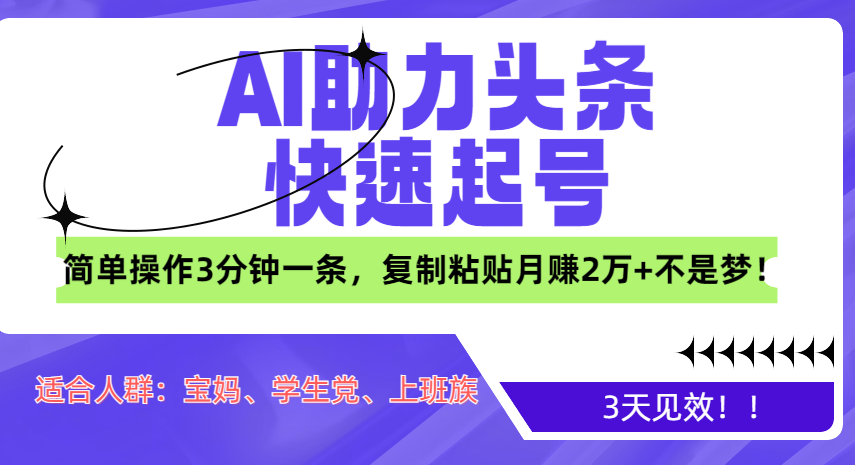 AI助力头条快速起号，3天见效！简单操作3分钟一条，复制粘贴月赚2万+不是梦！-91搞钱