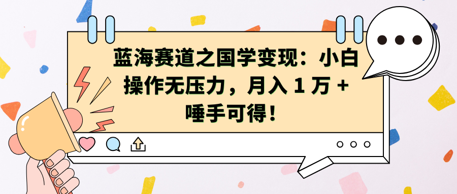 蓝海赛道之国学变现：小白操作无压力，月入 1 万 + 唾手可得！-91搞钱