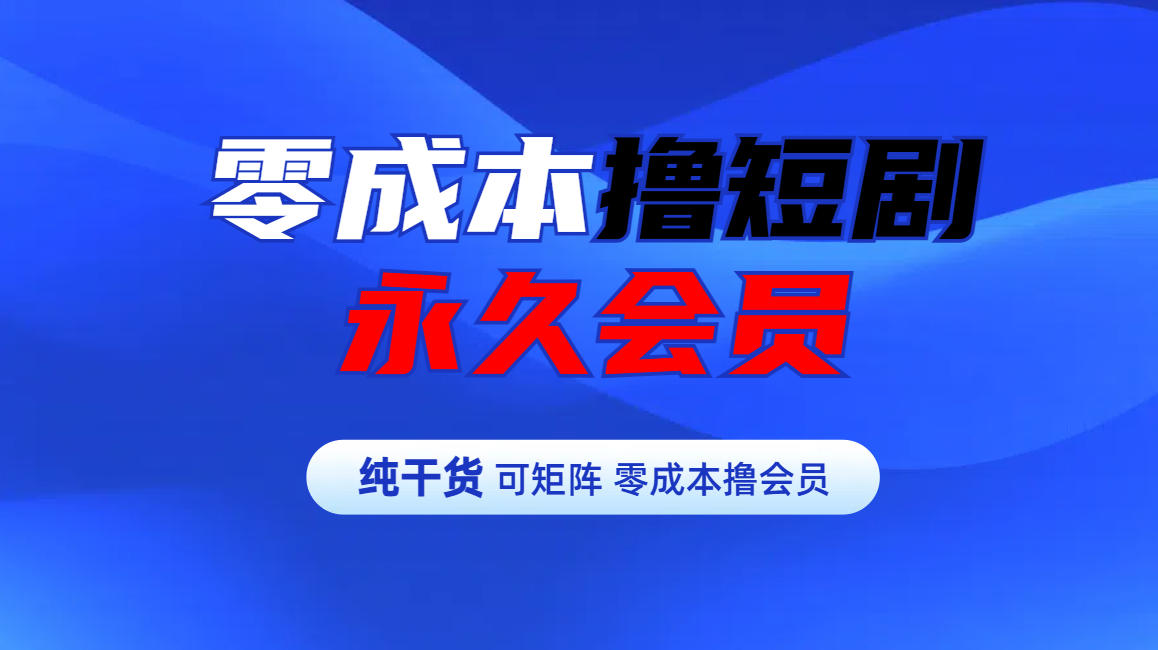 零成本撸短剧平台永久会员-91搞钱