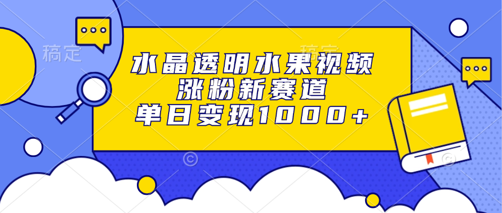 水晶透明水果视频，涨粉新赛道，单日变现1000+-91搞钱
