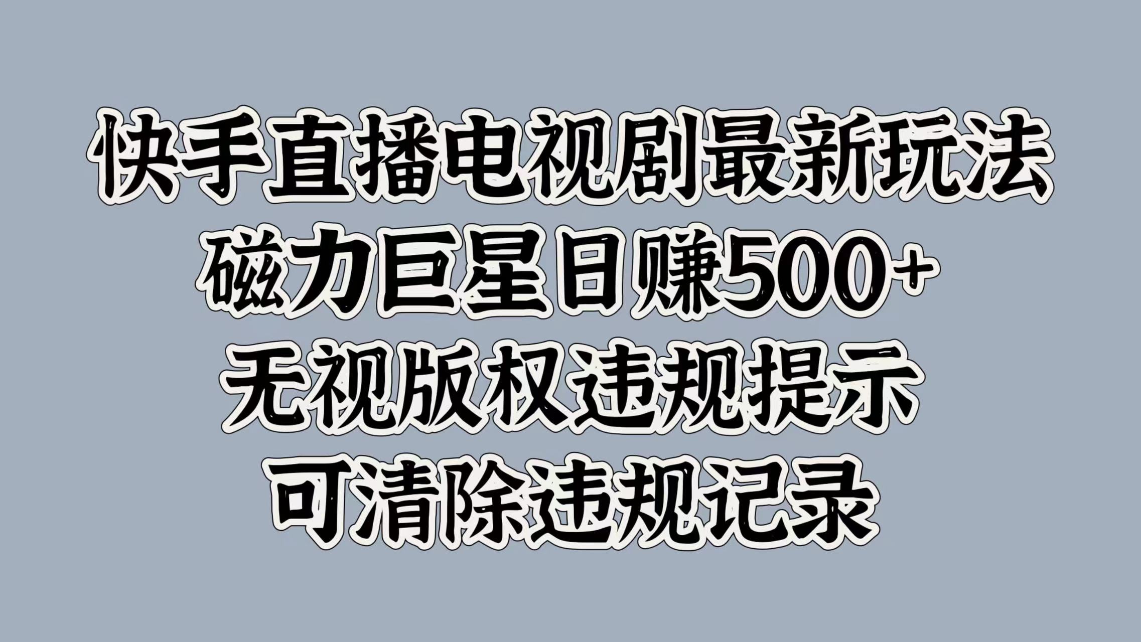 快手直播电视剧最新玩法，磁力巨星日赚500+，无视版权违规提示，可清除违规记录-91搞钱