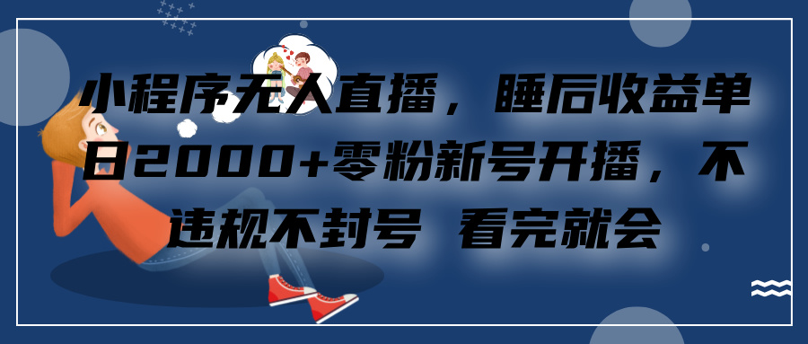 小程序无人直播，零粉新号开播，不违规不封号 看完就会+睡后收益单日2000-91搞钱