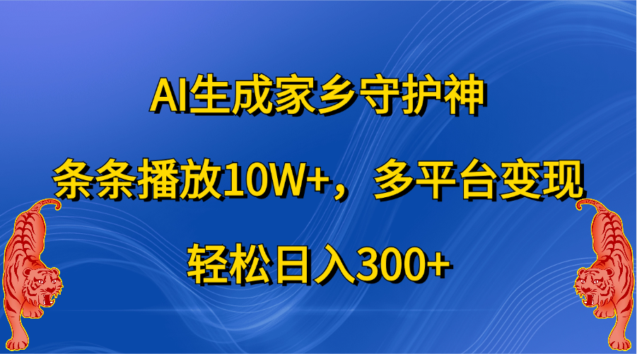 AI生成家乡守护神，条条播放10W+，轻松日入300+，多平台变现-91搞钱