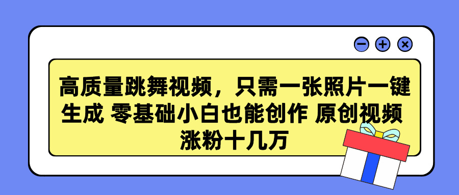 高质量跳舞视频，只需一张照片一键生成 零基础小白也能创作 原创视频 涨粉十几万-91搞钱