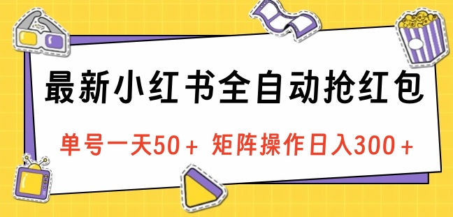 最新小红书全自动抢红包，单号一天50＋ 矩阵操作日入300＋，纯无脑操作-91搞钱