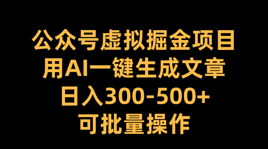 公众号虚拟掘金项目，用AI一键生成文章，日入300-500+可批量操作-91搞钱