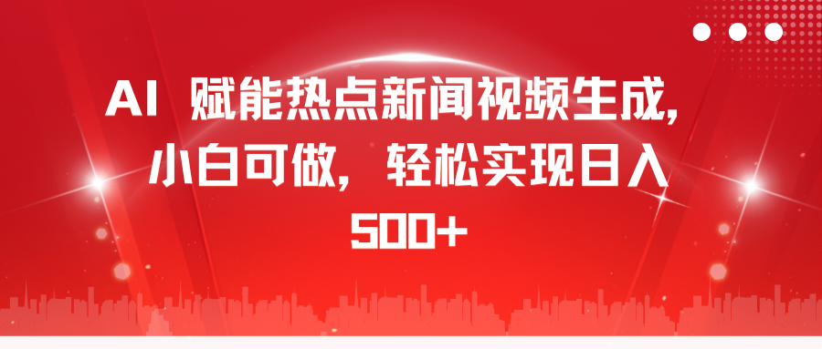 AI 赋能热点新闻视频生成，小白可做，轻松实现日入 500+-91搞钱