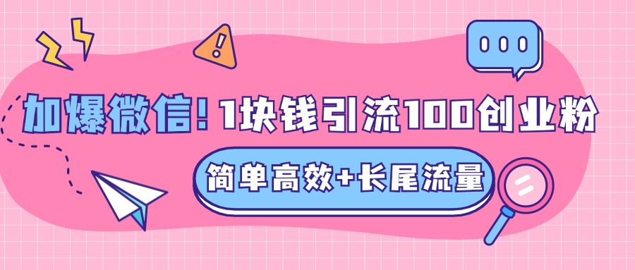 低成本高回报，1块钱引流100个精准创业粉，简单高效+长尾流量，单人单日引流500+创业粉，加爆你的微信-91搞钱