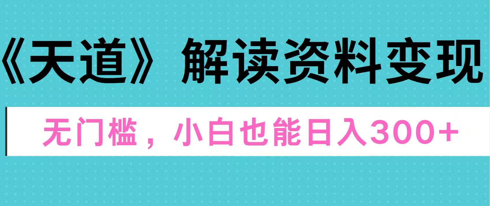 天道解读资料变现，无门槛，小白也能快速上手，稳定日入300+-91搞钱