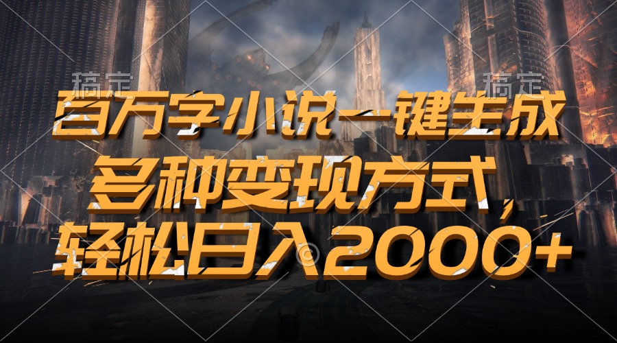 百万字小说一键生成，轻松日入2000+，多种变现方式-91搞钱