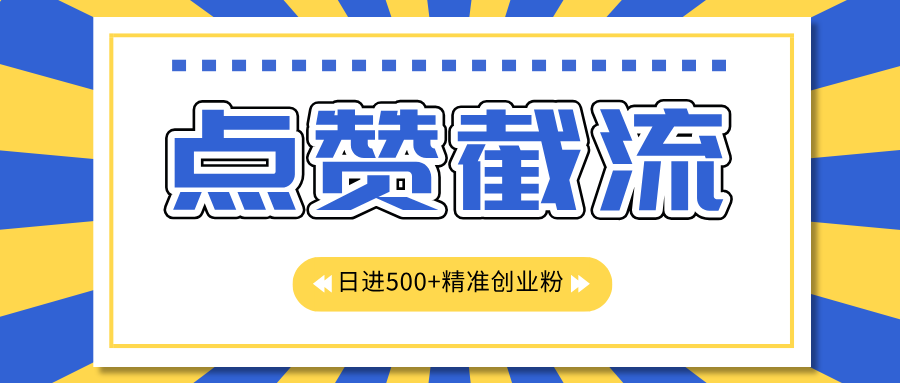 点赞截流日引500+精准创业粉，知识星球无限截流CY粉首发玩法，精准曝光长尾持久，日进线500+-91搞钱