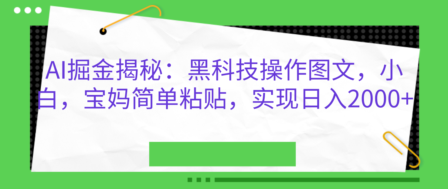 AI掘金揭秘：黑科技操作图文，小白，宝妈简单粘贴，实现日入2000+-91搞钱