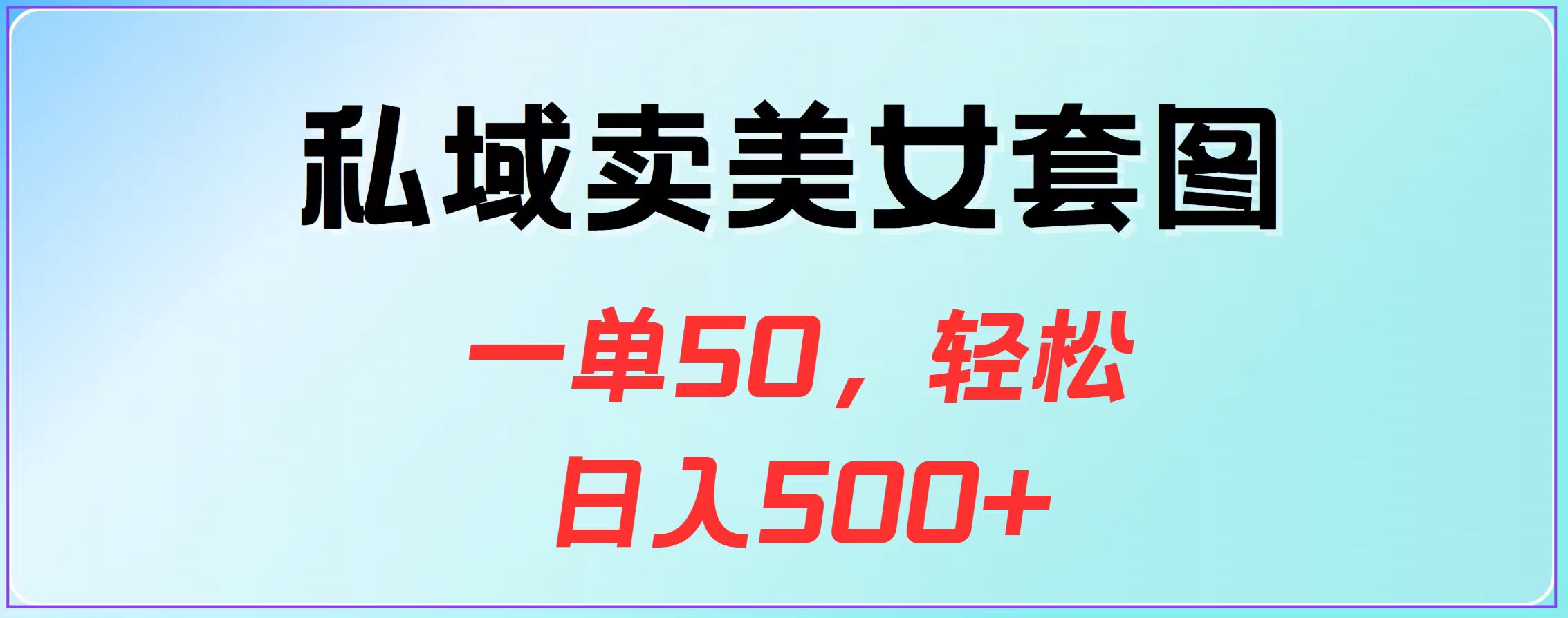 私域卖美女套图，一单50，轻松日入500+-91搞钱