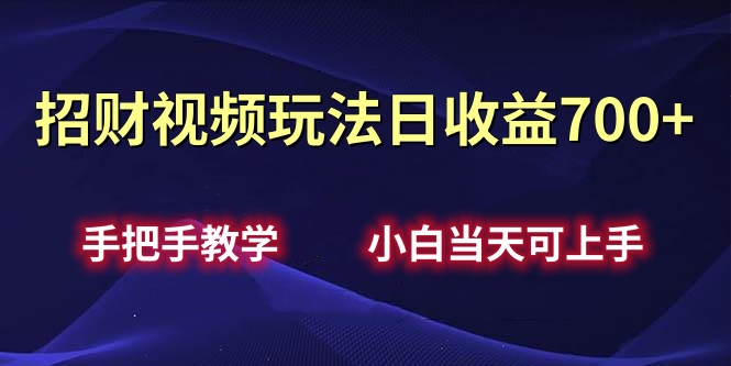 招财视频玩法日收益700+手把手教学，小白当天可上手-91搞钱