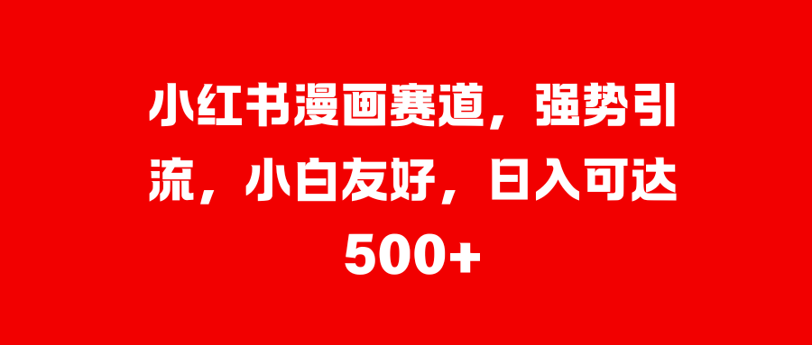 小红书漫画赛道，强势引流，小白友好，日入可达500+-91搞钱