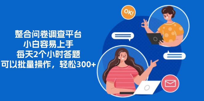 整合问卷调查平台，小白容易上手，每天2个小时答题，可以批量操作，轻松300+-91搞钱