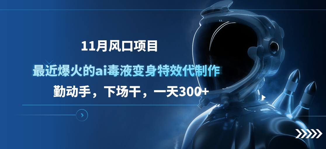 11月风口项目，最近爆火的ai毒液变身特效代制作，勤动手，下场干，一天300+-91搞钱