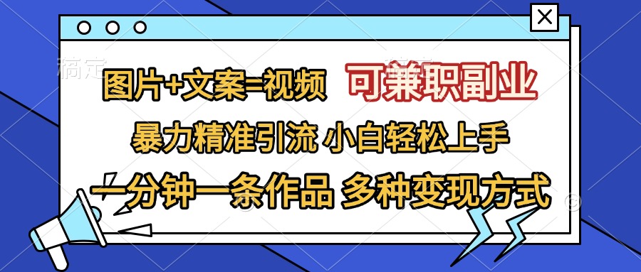 图片+文案=视频，可兼职副业，精准暴力引流，一分钟一条作品，小白轻松上手，多种变现方式-91搞钱