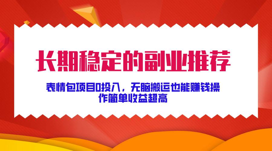 长期稳定的副业推荐！表情包项目0投入，无脑搬运也能赚钱，操作简单收益超高-91搞钱