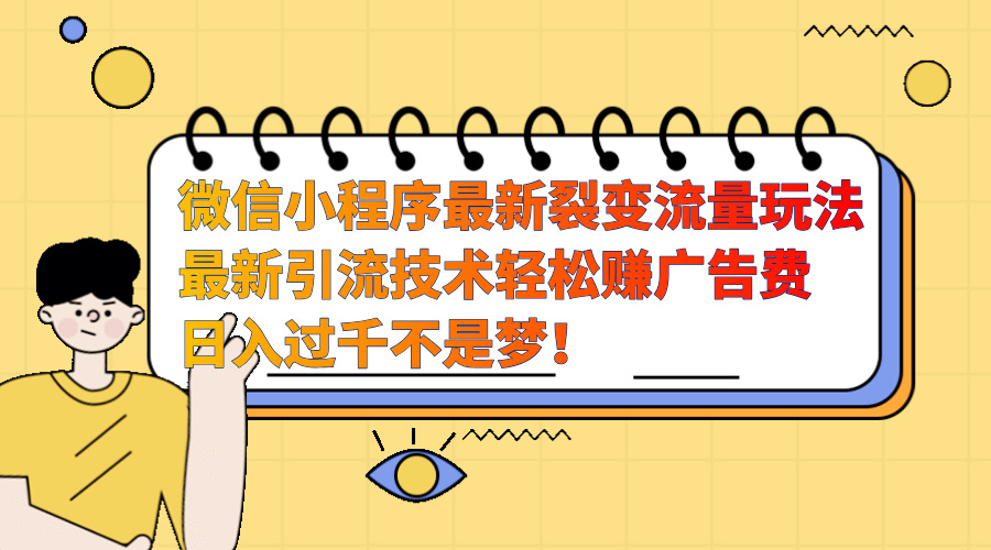 微信小程序最新裂变流量玩法，最新引流技术收益高轻松赚广告费，日入过千-91搞钱
