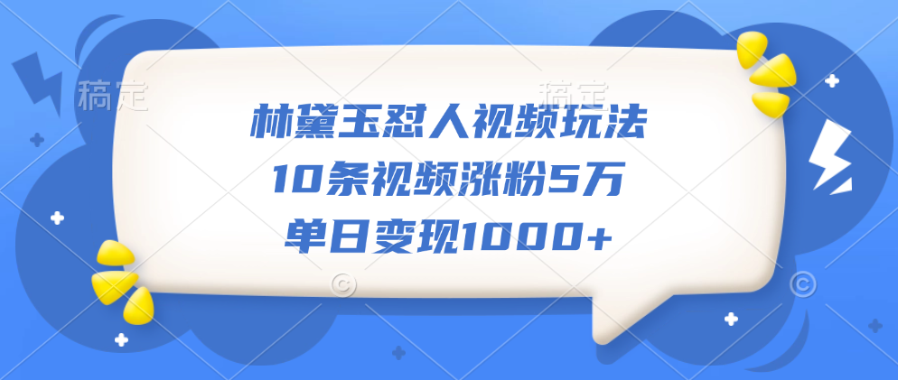 林黛玉怼人视频玩法，10条视频涨粉5万，单日变现1000+-91搞钱