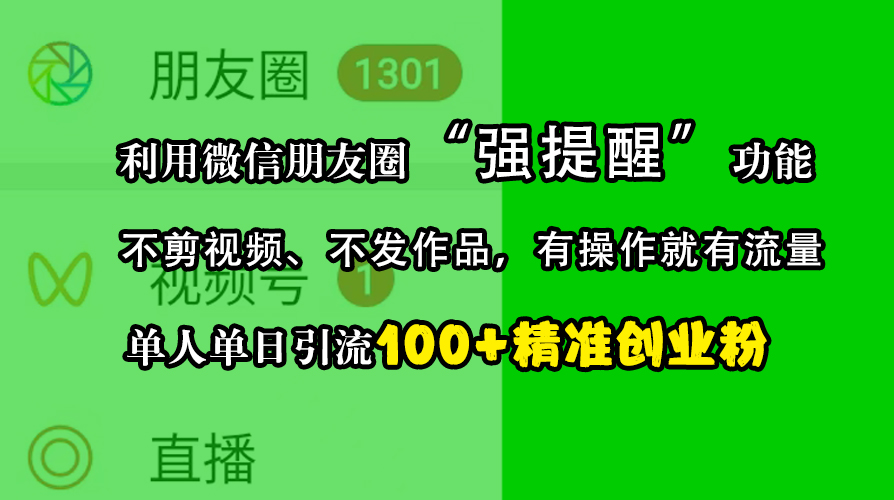 利用微信朋友圈“强提醒”功能，引流精准创业粉，不剪视频、不发作品，有操作就有流量，单人单日引流100+创业粉-91搞钱