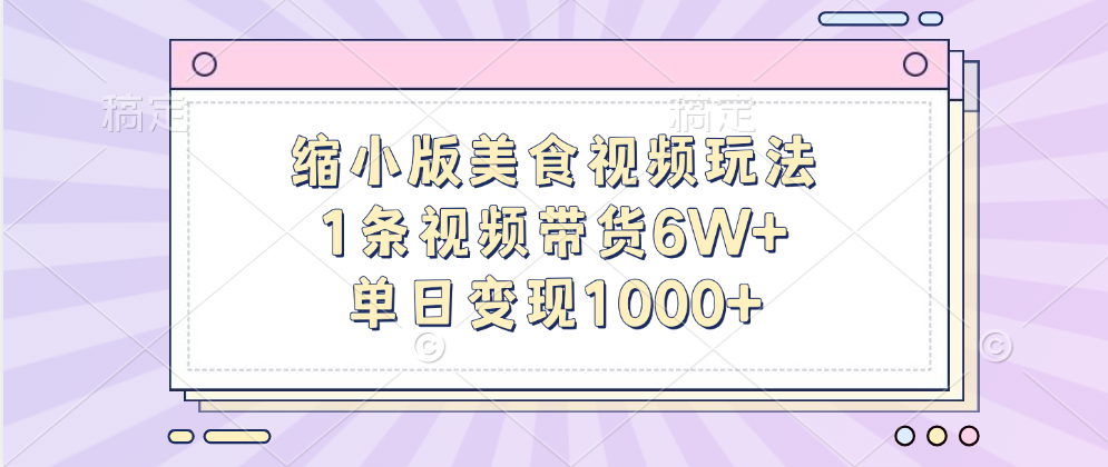 缩小版美食视频玩法，1条视频带货6W+，单日变现1000+-91搞钱