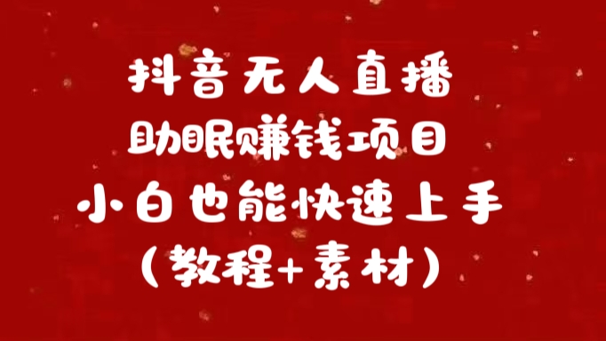 抖音快手短视频无人直播助眠赚钱项目，小白也能快速上手（教程+素材)-91搞钱