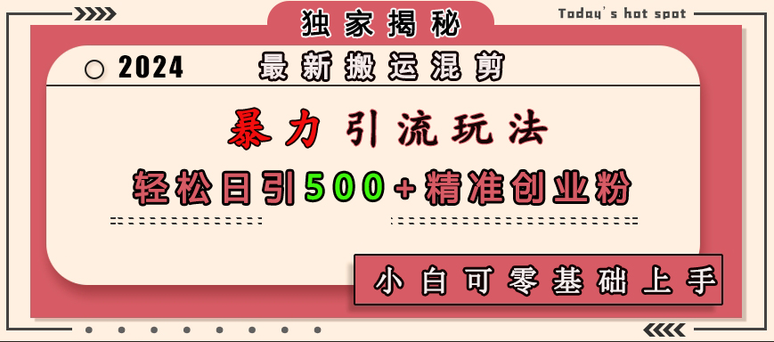 最新搬运混剪暴力引流玩法，轻松日引500+精准创业粉，小白可零基础上手-91搞钱