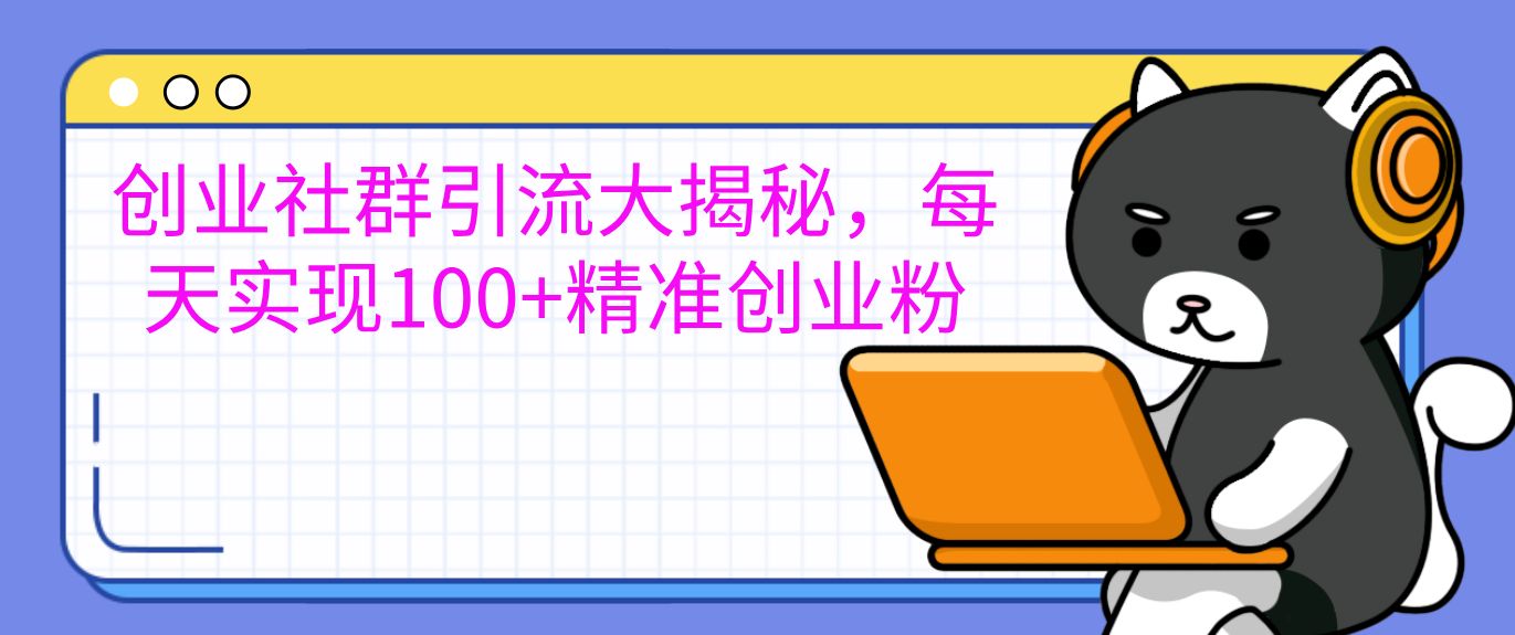 创业社群引流大揭秘，每天实现100+精准创业粉-91搞钱